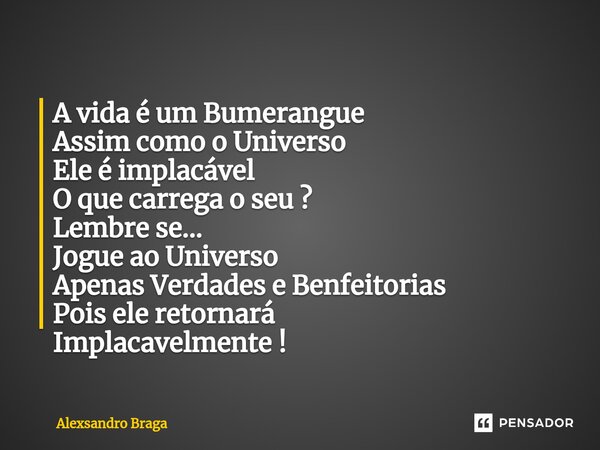 ⁠A vida é um Bumerangue Assim como o Universo Ele é implacável O que carrega o seu ? Lembre se... Jogue ao Universo Apenas Verdades e Benfeitorias Pois ele reto... Frase de Alexsandro Braga.