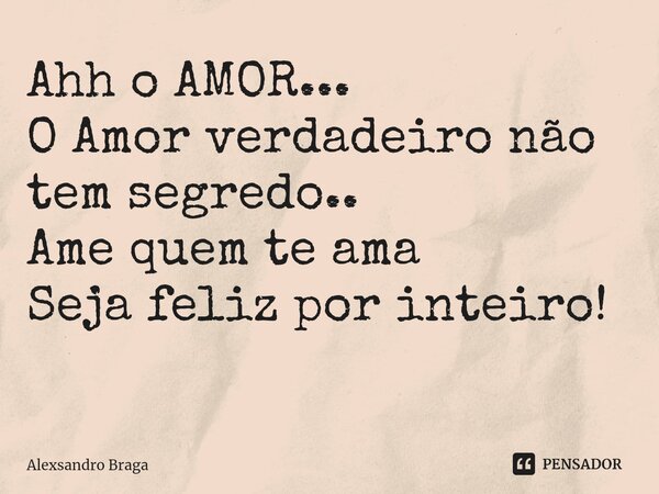 Ahh o AMOR... O Amor verdadeiro não tem segredo.. Ame quem te ama Seja feliz por inteiro! ⁠... Frase de Alexsandro Braga.