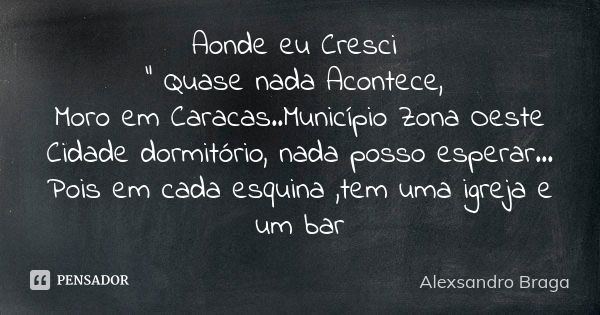 Aonde eu Cresci " Quase nada Acontece, Moro em Caracas..Município Zona Oeste Cidade dormitório, nada posso esperar... Pois em cada esquina ,tem uma igreja ... Frase de Alexsandro Braga.