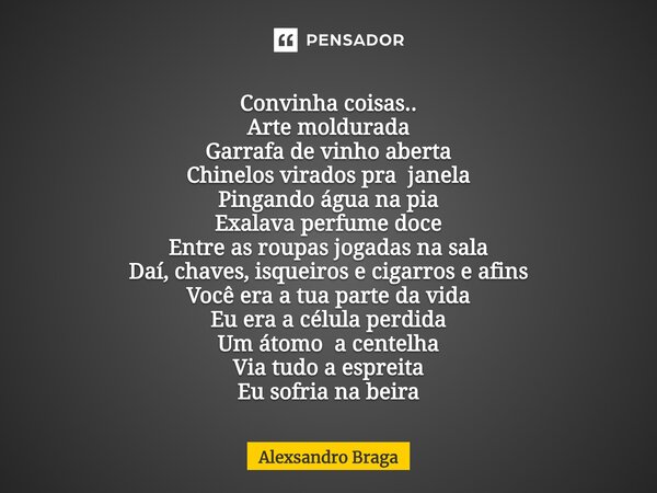 Convinha coisas.. Arte moldurada Garrafa de vinho aberta Chinelos virados pra janela Pingando água na pia Exalava perfume doce Entre as roupas jogadas na sala D... Frase de Alexsandro Braga.