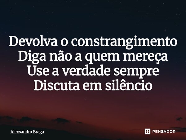 ⁠Devolva o constrangimento Diga não a quem mereça Use a verdade sempre Discuta em silêncio... Frase de Alexsandro Braga.