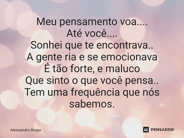 ⁠Meu pensamento voa.... Até você.... Sonhei que te encontrava.. A gente ria e se emocionava É tão forte, e maluco Que sinto o que você pensa.. Tem uma frequênci... Frase de Alexsandro Braga.