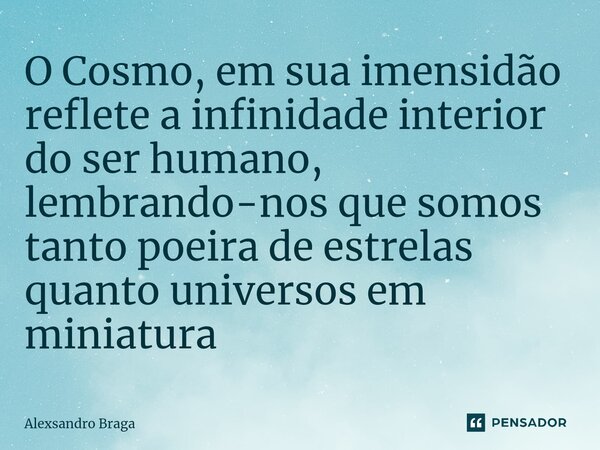 O Cosmo, em sua imensidão reflete a infinidade interior do ser humano, lembrando-nos que somos tanto poeira de estrelas quanto universos em miniatura... Frase de Alexsandro Braga.