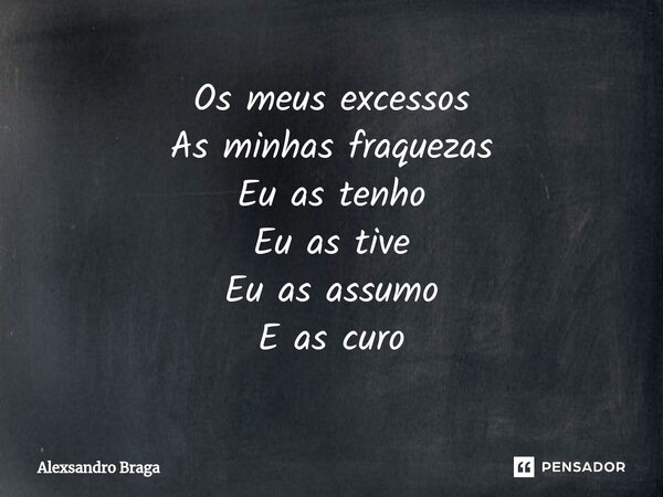 ⁠Os meus excessos As minhas fraquezas Eu as tenho Eu as tive Eu as assumo E as curo... Frase de Alexsandro Braga.