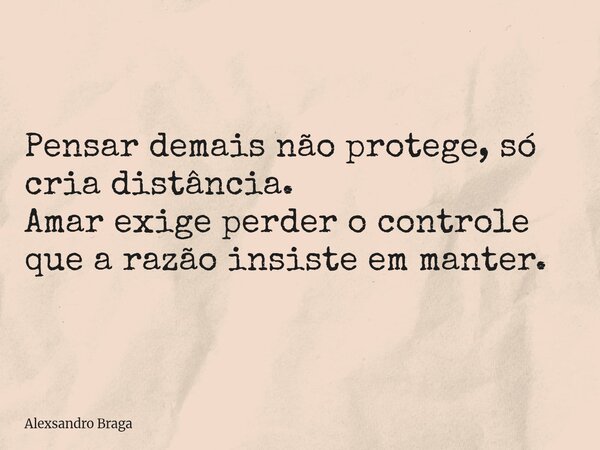 Pensar demais não protege, só cria distância. Amar exige perder o controle que a razão insiste em manter.... Frase de Alexsandro Braga.