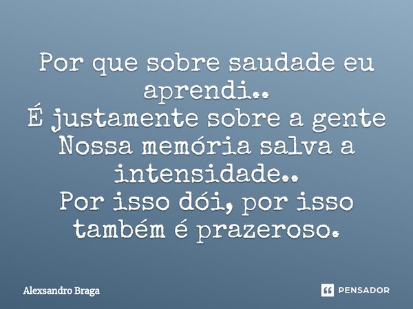 ⁠Por que sobre saudade eu aprendi.. É justamente sobre a gente Nossa memória salva a intensidade.. Por isso dói, por isso também é prazeroso.... Frase de Alexsandro Braga.