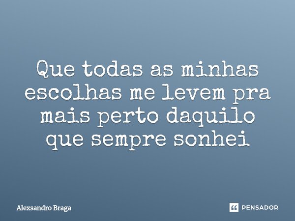 ⁠Que todas as minhas escolhas me levem pra mais perto daquilo que sempre sonhei... Frase de Alexsandro Braga.