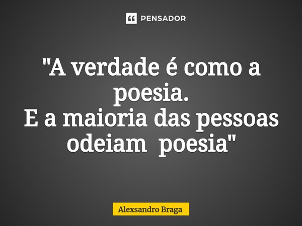 "⁠A verdade é como a poesia. E a maioria das pessoas odeiam poesia"... Frase de Alexsandro Braga.
