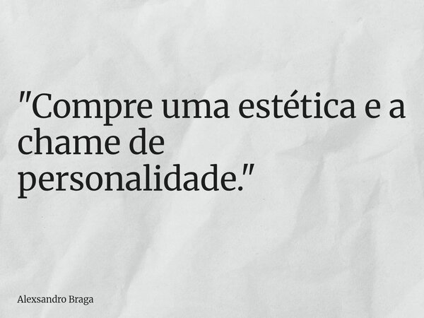 "Compre uma estética e a chame de personalidade."... Frase de Alexsandro Braga.
