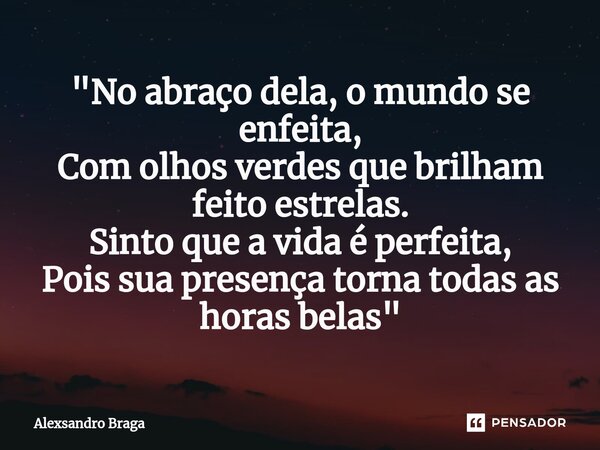 ⁠⁠"No abraço dela, o mundo se enfeita, Com olhos verdes que brilham feito estrelas. Sinto que a vida é perfeita, Pois sua presença torna todas as horas bel... Frase de Alexsandro Braga.