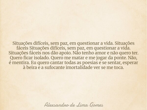 Situações difíceis, sem paz, em questionar a vida. Situações fáceis Situações difíceis, sem paz, em questionar a vida. Situações fáceis nos dão apoio. Não tenho... Frase de Alexsandro de Lima Gomes.