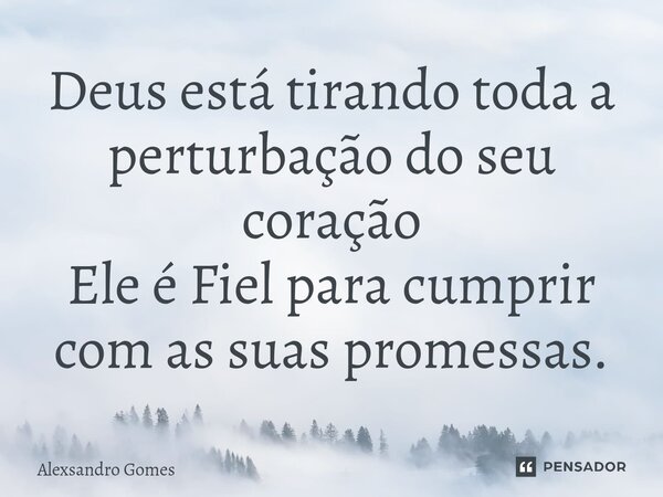 ⁠Deus está tirando toda a perturbação do seu coração Ele é Fiel para cumprir com as suas promessas.... Frase de Alexsandro gomes.