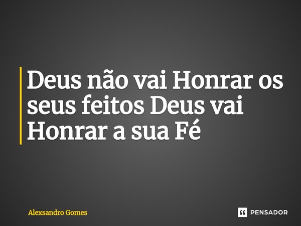 ⁠⁠Deus não vai Honrar os seus feitos Deus vai Honrar a sua Fé... Frase de Alexsandro gomes.