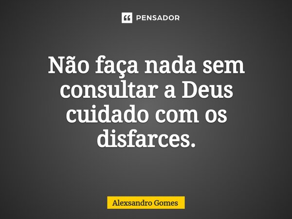 Não faça nada sem consultar a Deus cuidado com os disfarces⁠.... Frase de Alexsandro gomes.