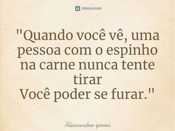 "⁠Quando você vê, uma pessoa com o espinho na carne nunca tente tirar Você poder se furar."⁠... Frase de Alexsandro gomes.