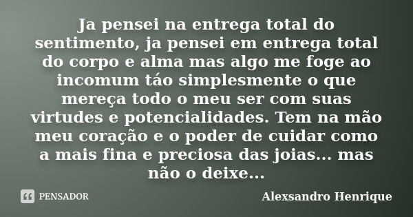 Ja pensei na entrega total do sentimento, ja pensei em entrega total do corpo e alma mas algo me foge ao incomum táo simplesmente o que mereça todo o meu ser co... Frase de Alexsandro Henrique.