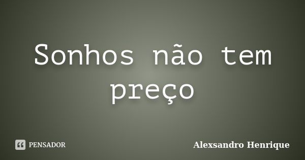 Sonhos não tem preço... Frase de Alexsandro Henrique.