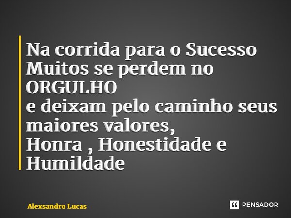 ⁠Na corrida para o Sucesso Muitos se perdem no ORGULHO e deixam pelo caminho seus maiores valores, Honra , Honestidade e Humildade... Frase de Alexsandro Lucas.