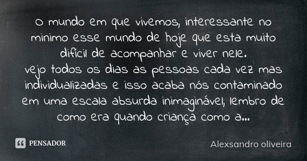 O mundo em que vivemos, interessante no minimo esse mundo de hoje que esta muito difícil de acompanhar e viver nele. vejo todos os dias as pessoas cada vez mas ... Frase de Alexsandro oliveira.