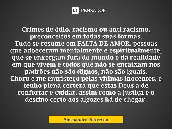 Crimes de ódio, racismo ou anti... Alexsandro Pettersen - Pensador