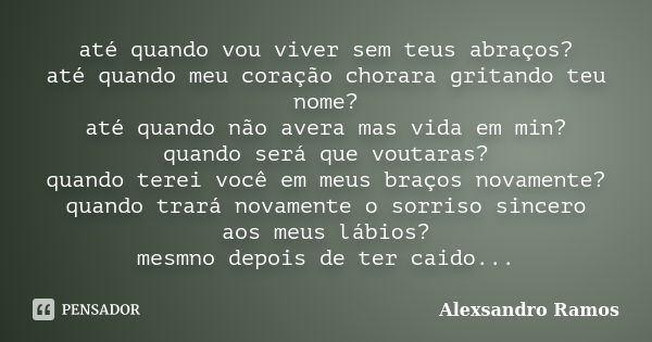 até quando vou viver sem teus abraços? até quando meu coração chorara gritando teu nome? até quando não avera mas vida em min? quando será que voutaras? quando ... Frase de Alexsandro Ramos.