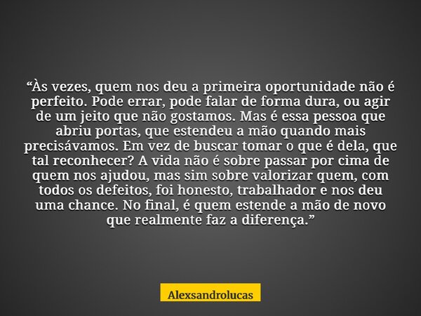 “Às vezes, quem nos deu a primeira oportunidade não é perfeito. Pode errar, pode falar de forma dura, ou agir de um jeito que não gostamos. Mas é essa pessoa qu... Frase de Alexsandrolucas.
