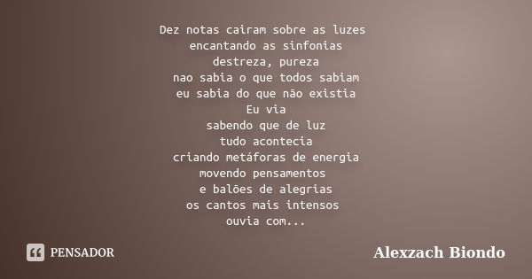 Dez notas cairam sobre as luzes encantando as sinfonias destreza, pureza nao sabia o que todos sabiam eu sabia do que não existia Eu via sabendo que de luz tudo... Frase de Alexzach Biondo.