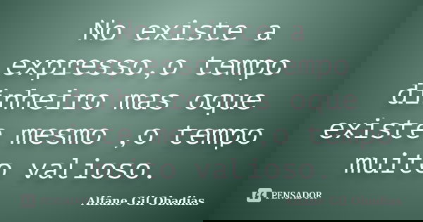 No existe a expresso,o tempo dinheiro mas oque existe mesmo ,o tempo muito valioso.... Frase de Alfane Gil Obadias.