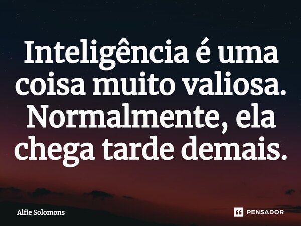 ⁠Inteligência é uma coisa muito valiosa. Normalmente, ela chega tarde demais.... Frase de Alfie Solomons.