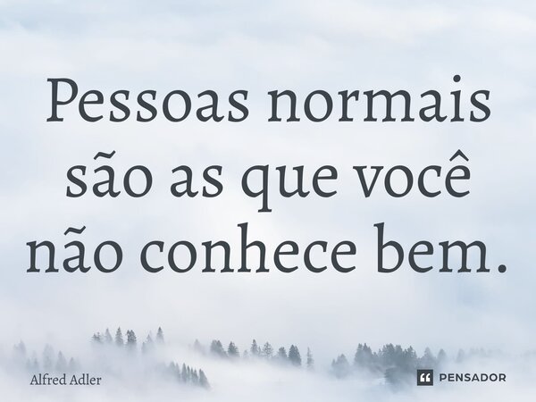 ⁠Pessoas normais são as que você não conhece bem.... Frase de Alfred Adler.