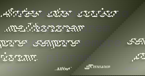 Antes das coisa melhorarem sempre sempre pioram.... Frase de Alfred.