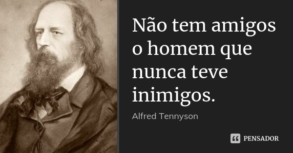 Não tem amigos o homem que nunca teve inimigos.... Frase de Alfred Tennyson.