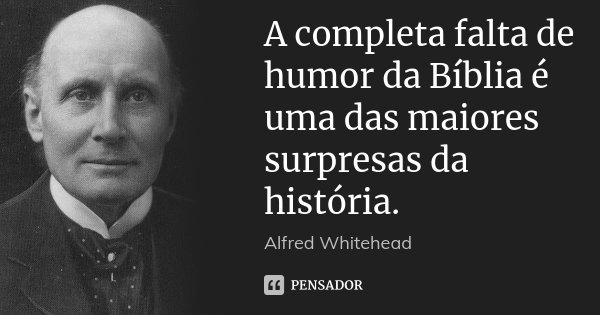 A completa falta de humor da Bíblia é uma das maiores surpresas da história.... Frase de Alfred Whitehead.