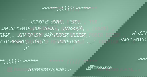 ***** ///// ***** ¨¨¨ COMO E BOM , TER , UM SOMENTE QUE SEJA , (você) , A CONFIAR , SINTO EM NÃO PODER DIZER , PARA MUITOS O MESMO , (eu) , " CONFIAR "... Frase de ALFREDO A.S.M. . :.