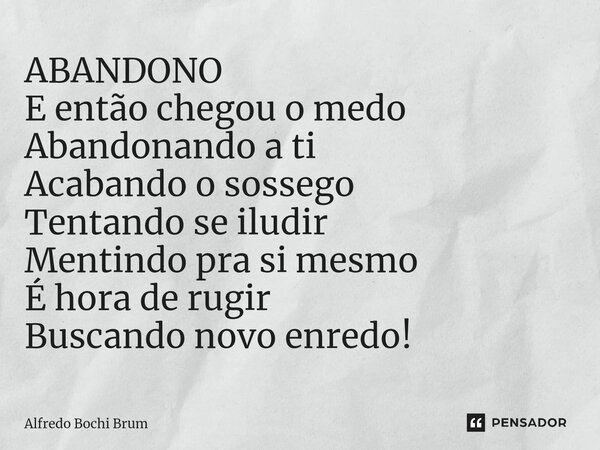 ⁠ABANDONO E então chegou o medo Abandonando a ti Acabando o sossego Tentando se iludir Mentindo pra si mesmo É hora de rugir Buscando novo enredo!... Frase de Alfredo Bochi Brum.