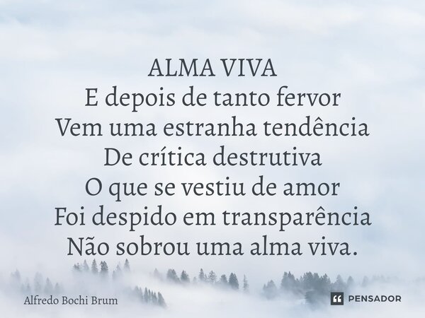 ⁠ALMA VIVA E depois de tanto fervor Vem uma estranha tendência De crítica destrutiva O que se vestiu de amor Foi despido em transparência Não sobrou uma alma vi... Frase de Alfredo Bochi Brum.