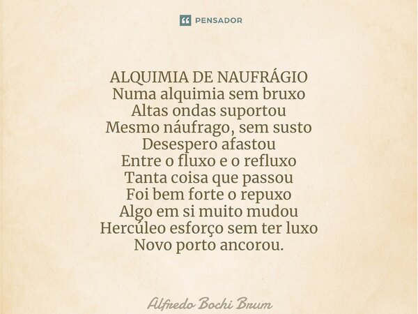 ⁠ALQUIMIA DE NAUFRÁGIO Numa alquimia sem bruxo Altas ondas suportou Mesmo náufrago, sem susto Desespero afastou Entre o fluxo e o refluxo Tanta coisa que passou... Frase de Alfredo Bochi Brum.