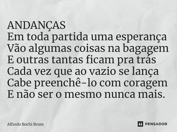⁠ANDANÇAS Em toda partida uma esperança Vão algumas coisas na bagagem E outras tantas ficam pra trás Cada vez que ao vazio se lança Cabe preenchê-lo com coragem... Frase de Alfredo Bochi Brum.