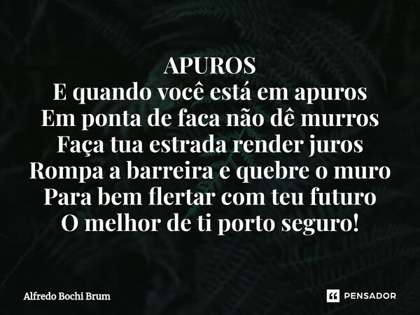 APUROS E quando você está em apuros Em ponta de faca não dê murros Faça tua estrada render juros Rompa a barreira e quebre o muro Para bem flertar com teu futu... Frase de Alfredo Bochi Brum.