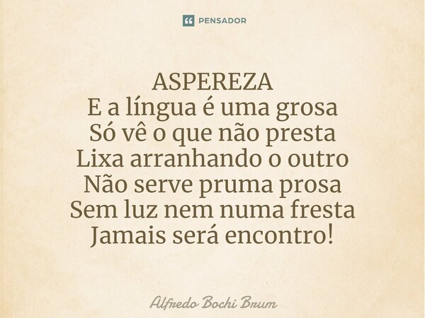 ⁠ASPEREZA E a língua é uma grosa Só vê o que não presta Lixa arranhando o outro Não serve pruma prosa Sem luz nem numa fresta Jamais será encontro!... Frase de Alfredo Bochi Brum.
