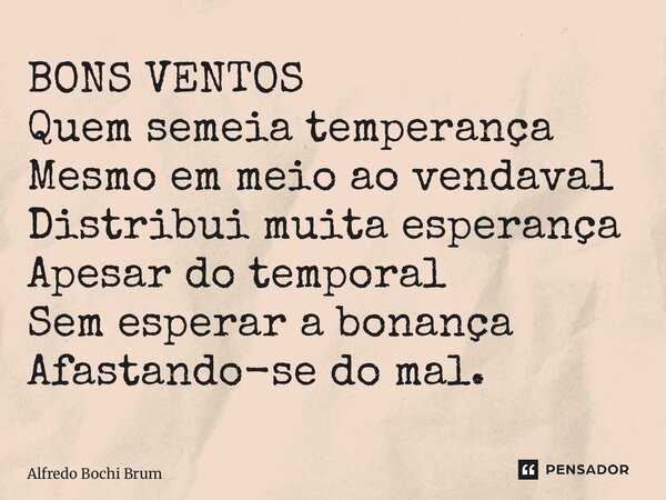 ⁠BONS VENTOS Quem semeia temperança Mesmo em meio ao vendaval Distribui muita esperança Apesar do temporal Sem esperar a bonança Afastando-se do mal.... Frase de Alfredo Bochi Brum.