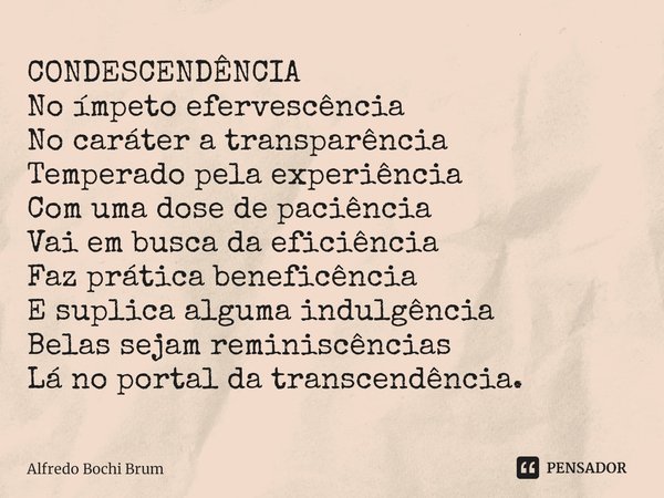 ⁠CONDESCENDÊNCIA
No ímpeto efervescência
No caráter a transparência
Temperado pela experiência
Com uma dose de paciência
Vai em busca da eficiência
Faz prática ... Frase de Alfredo Bochi Brum.