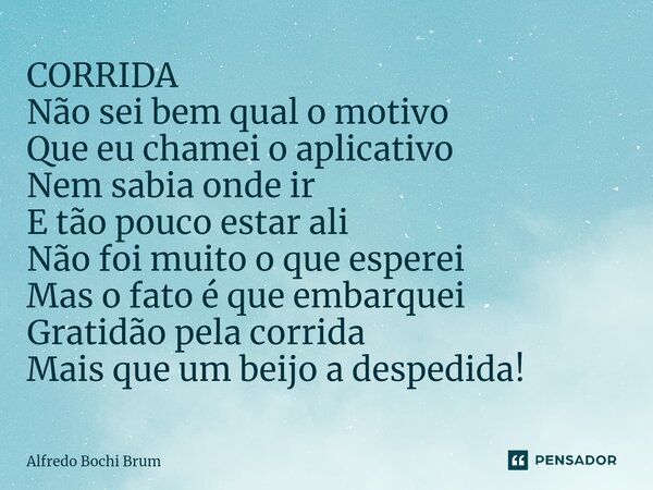 CORRIDA Não sei bem qual o motivo Que eu chamei o aplicativo Nem sabia onde ir E tão pouco estar ali Não foi muito o que esperei Mas o fato é que embarquei Grat... Frase de Alfredo Bochi Brum.