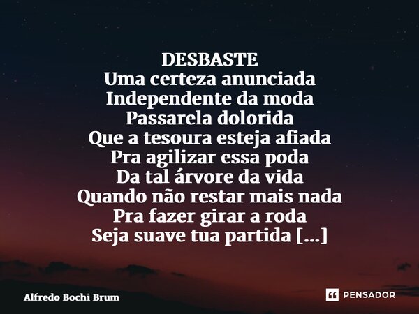 ⁠⁠DESBASTE Uma certeza anunciada Independente da moda Passarela dolorida Que a tesoura esteja afiada Pra agilizar essa poda Da tal árvore da vida Quando não res... Frase de Alfredo Bochi Brum.