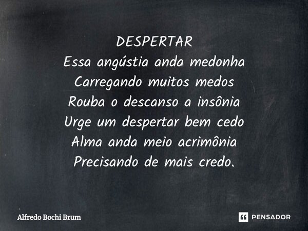 ⁠DESPERTAR Essa angústia anda medonha Carregando muitos medos Rouba o descanso a insônia Urge um despertar bem cedo Alma anda meio acrimônia Precisando de mais ... Frase de Alfredo Bochi Brum.