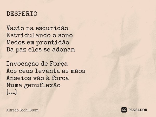 ⁠DESPERTO Vazio na escuridão
Estridulando o sono
Medos em prontidão
Da paz eles se adonam Invocação de Força
Aos céus levanta as mãos
Anseios vão à forca
Numa g... Frase de Alfredo Bochi Brum.