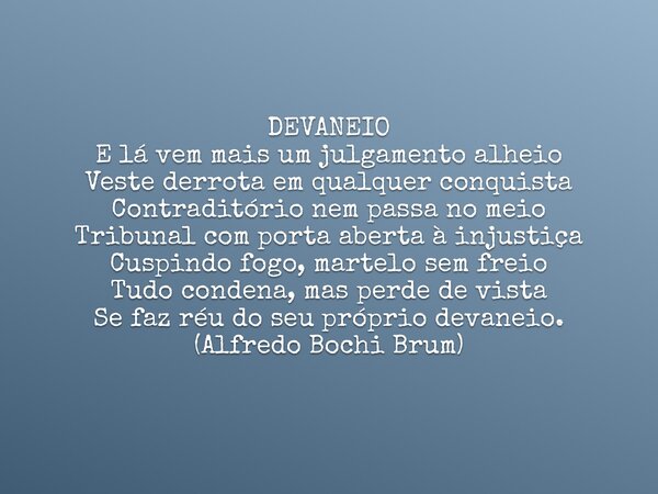 DEVANEIO E lá vem mais um julgamento alheio Veste derrota em qualquer conquista Contraditório nem passa no meio Tribunal com porta aberta à injustiça Cuspindo f... Frase de Alfredo Bochi Brum.