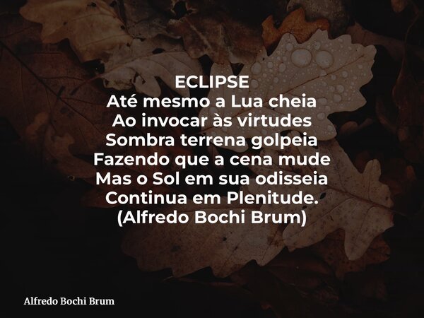 ⁠ECLIPSE Até mesmo a Lua cheia Ao invocar às virtudes Sombra terrena golpeia Fazendo que a cena mude Mas o Sol em sua odisseia Continua em Plenitude. (Alfredo B... Frase de Alfredo Bochi Brum.