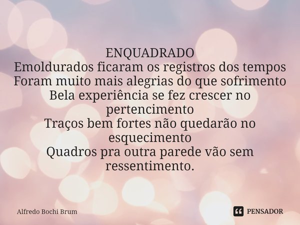 ⁠ENQUADRADO Emoldurados ficaram os registros dos tempos Foram muito mais alegrias do que sofrimento Bela experiência se fez crescer no pertencimento Traços bem ... Frase de Alfredo Bochi Brum.