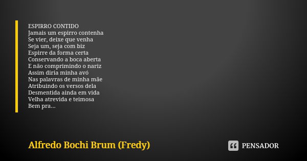 ESPIRRO CONTIDO
Jamais um espirro contenha
Se vier, deixe que venha
Seja um, seja com biz
Espirre da forma certa
Conservando a boca aberta
E não comprimindo o n... Frase de Alfredo Bochi Brum (Fredy).